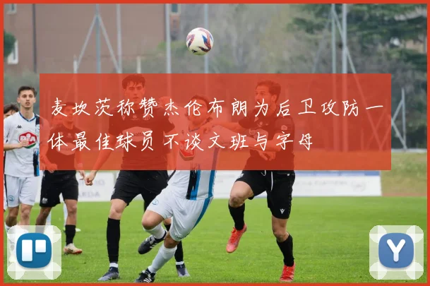 麦坎茨称赞杰伦布朗为后卫攻防一体最佳球员不谈文班与字母
