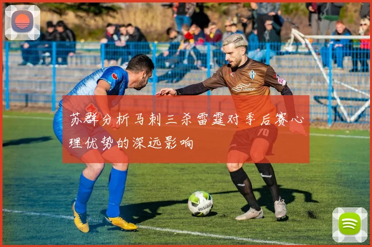 苏群分析马刺三杀雷霆对季后赛心理优势的深远影响