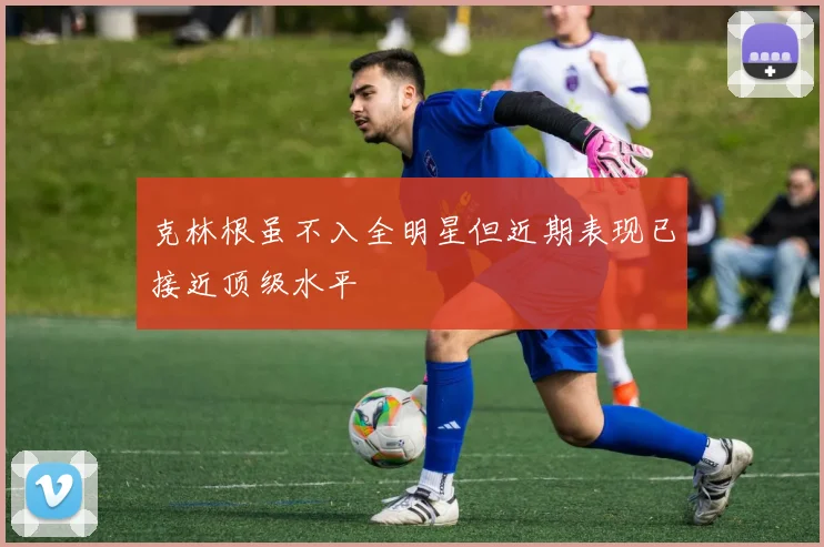 克林根虽不入全明星但近期表现已接近顶级水平