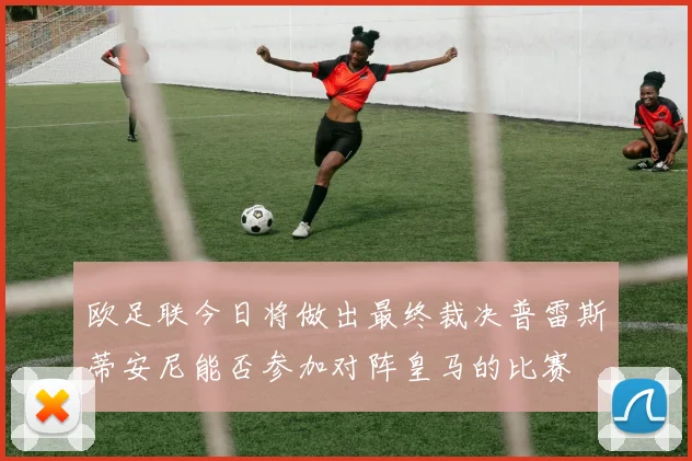 欧足联今日将做出最终裁决普雷斯蒂安尼能否参加对阵皇马的比赛
