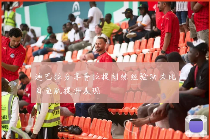 迪巴拉分享普拉提训练经验助力比目鱼肌提升表现