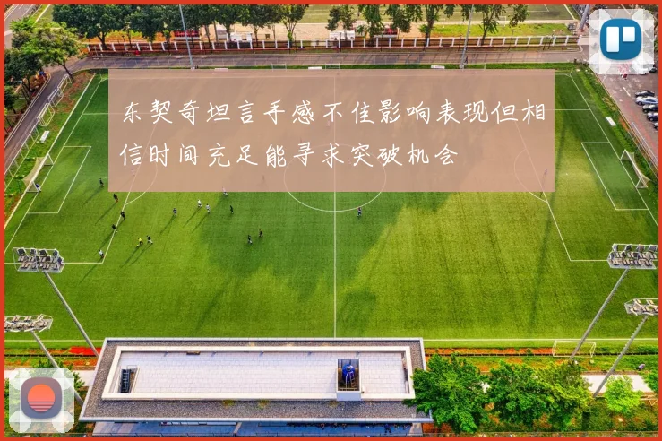 东契奇坦言手感不佳影响表现但相信时间充足能寻求突破机会