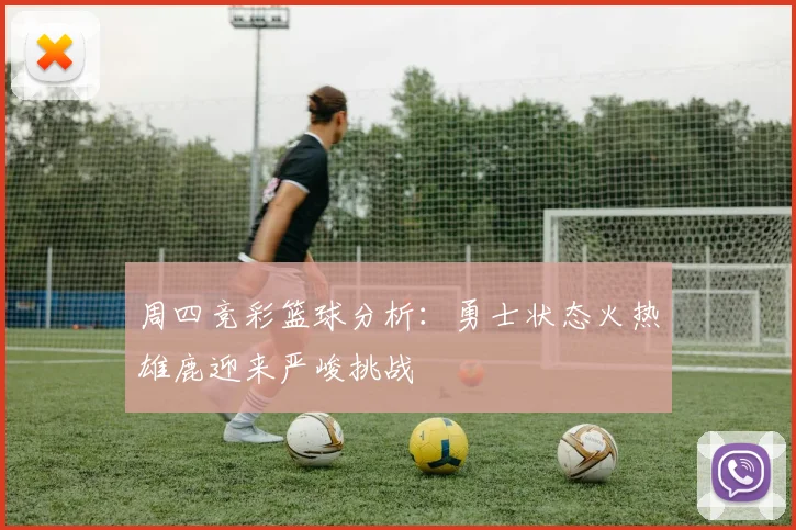 周四竞彩篮球分析：勇士状态火热雄鹿迎来严峻挑战