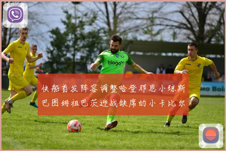 快船首发阵容调整哈登邓恩小琼斯巴图姆祖巴茨迎战缺席的小卡比尔