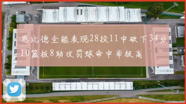 恩比德全能表现28投11中砍下34分10篮板8助攻罚球命中率极高