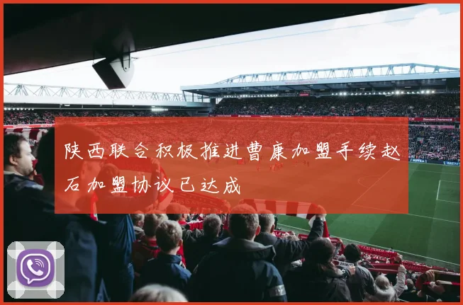 陕西联合积极推进曹康加盟手续赵石加盟协议已达成
