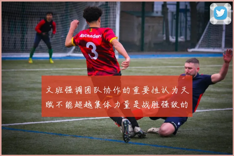 文班强调团队协作的重要性认为天赋不能超越集体力量是战胜强敌的关键