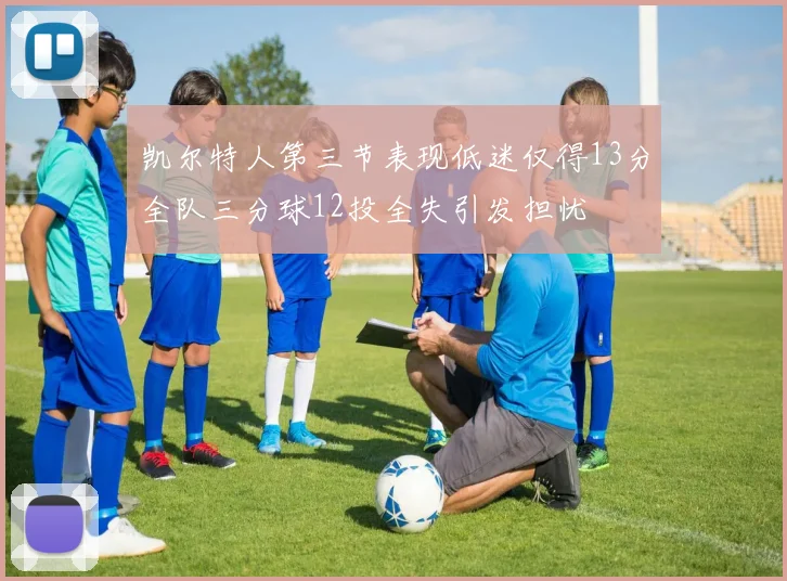 凯尔特人第三节表现低迷仅得13分全队三分球12投全失引发担忧
