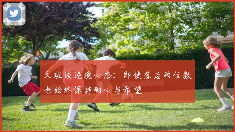 文班谈逆境心态：即使落后两位数也始终保持耐心与希望