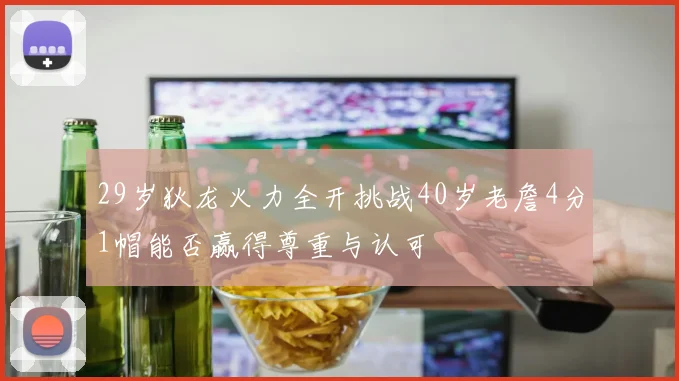 29岁狄龙火力全开挑战40岁老詹4分1帽能否赢得尊重与认可