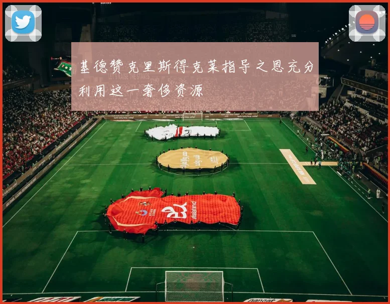 基德赞克里斯得克莱指导之恩充分利用这一奢侈资源