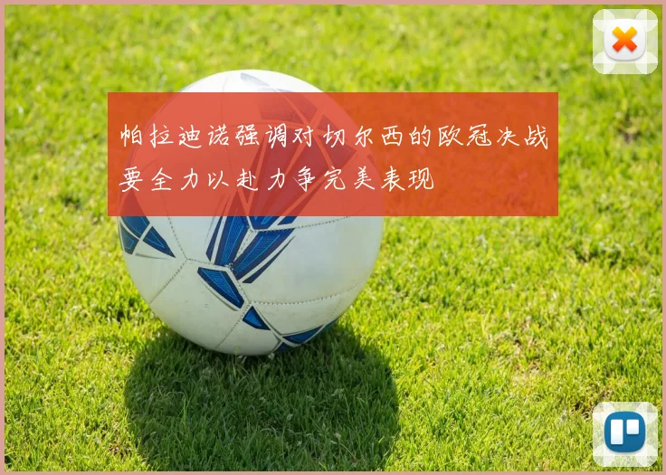 帕拉迪诺强调对切尔西的欧冠决战要全力以赴力争完美表现