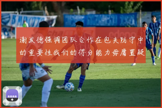 谢泼德强调团队合作在包夹防守中的重要性我们的得分能力毋庸置疑