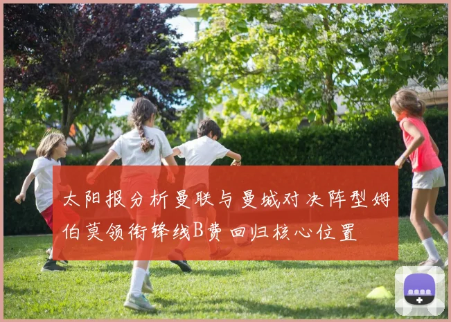 太阳报分析曼联与曼城对决阵型姆伯莫领衔锋线B费回归核心位置