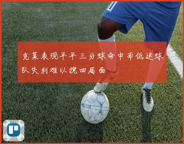 克莱表现平平三分球命中率低迷球队失利难以挽回局面