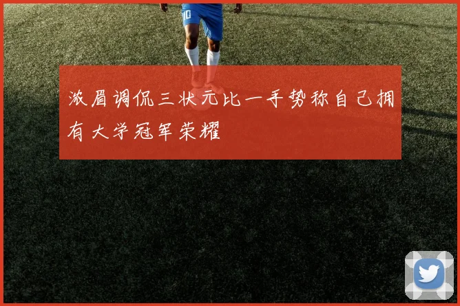 浓眉调侃三状元比一手势称自己拥有大学冠军荣耀