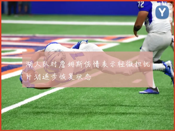 湖人队对詹姆斯伤情表示轻微担忧计划逐步恢复状态