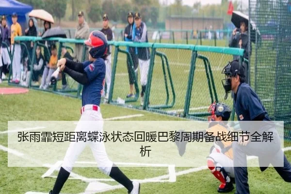 张雨霏短距离蝶泳状态回暖巴黎周期备战细节全解析