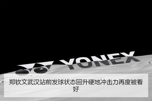 郑钦文武汉站前发球状态回升硬地冲击力再度被看好